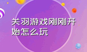 关羽游戏刚刚开始怎么玩