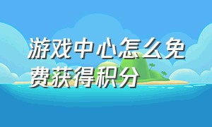 游戏中心怎么免费获得积分