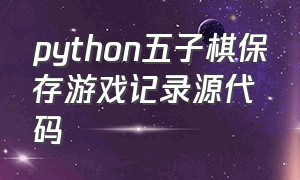 python五子棋保存游戏记录源代码