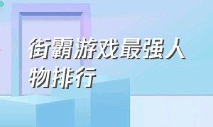 街霸游戏最强人物排行