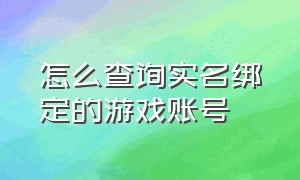 怎么查询实名绑定的游戏账号（如何查看自己名下的实名游戏账号）