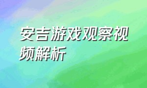 安吉游戏观察视频解析（安吉游戏视频内容简介）