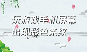 玩游戏手机屏幕出现彩色条纹