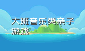 大班音乐类亲子游戏