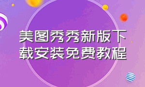 美图秀秀新版下载安装免费教程