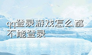 qq登录游戏怎么都不能登录