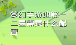 梦幻手游地煞一二星需要什么配置