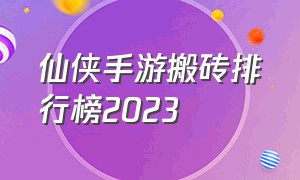 仙侠手游搬砖排行榜2023