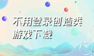 不用登录创造类游戏下载（不用wifi和不用登录的游戏大全）