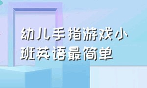 幼儿手指游戏小班英语最简单