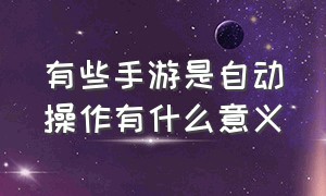 有些手游是自动操作有什么意义（为什么手游操作容易被别人控制）