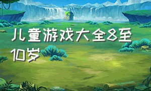 儿童游戏大全8至10岁（儿童单人游戏大全七到10岁）