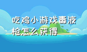 吃鸡小游戏毒液枪怎么获得