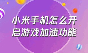 小米手机怎么开启游戏加速功能