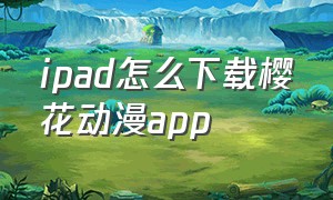 ipad怎么下载樱花动漫app
