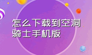 怎么下载到空洞骑士手机版（空洞骑士手机版哪里下载）