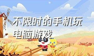 不限时的手机玩电脑游戏（手机如何不用任何软件玩电脑游戏）