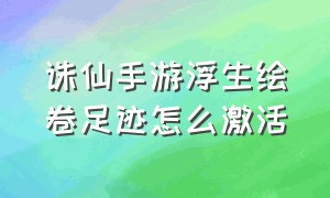 诛仙手游浮生绘卷足迹怎么激活