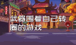 武器围着自己转圈的游戏