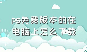 ps免费版本的在电脑上怎么下载