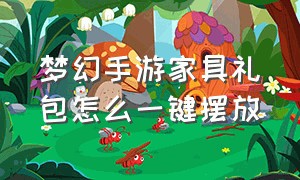 梦幻手游家具礼包怎么一键摆放