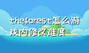 theforest怎么游戏内修改难度