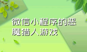 微信小程序的恶魔猎人游戏（微信小程序的恶魔猎人游戏是真的吗）