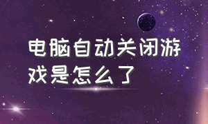 电脑自动关闭游戏是怎么了