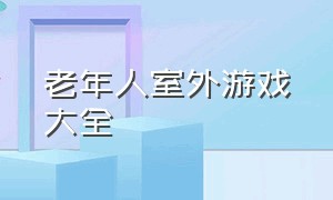 老年人室外游戏大全