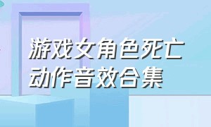 游戏女角色死亡动作音效合集