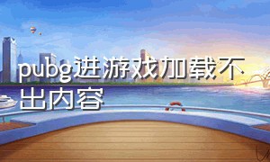 pubg进游戏加载不出内容