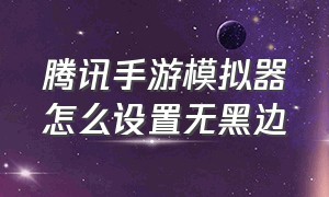 腾讯手游模拟器怎么设置无黑边