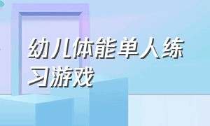 幼儿体能单人练习游戏（幼儿体能小游戏）