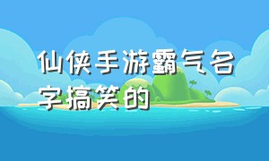 仙侠手游霸气名字搞笑的