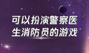 可以扮演警察医生消防员的游戏