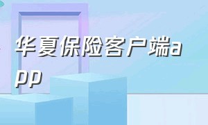 华夏保险客户端app（华夏人寿保险app官方下载最新版）