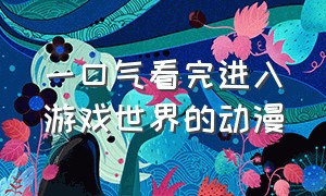 一口气看完进入游戏世界的动漫