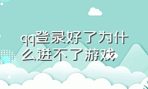 qq登录好了为什么进不了游戏