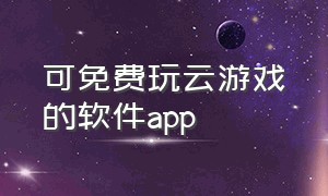 可免费玩云游戏的软件app