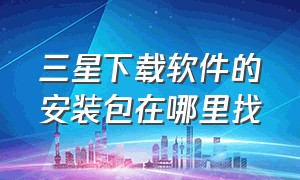 三星下载软件的安装包在哪里找