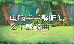 电脑千千静听怎么下载歌曲