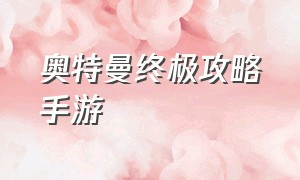 奥特曼终极攻略手游（奥特曼传说级手游攻略）