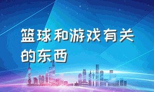 篮球和游戏有关的东西（篮球可以用来玩什么游戏）