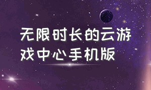 无限时长的云游戏中心手机版（免费不限时的云游戏app入口）