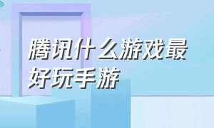 腾讯什么游戏最好玩手游