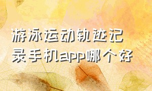 游泳运动轨迹记录手机app哪个好