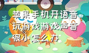 苹果手机开语音玩游戏游戏声音很小怎么办