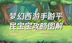 梦幻西游手游平民宝宝攻略图解