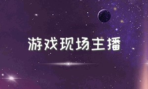 游戏现场主播（游戏live主播）