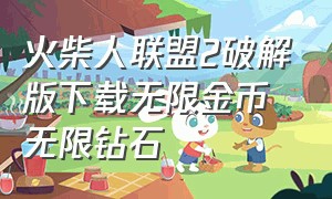 火柴人联盟2破解版下载无限金币无限钻石